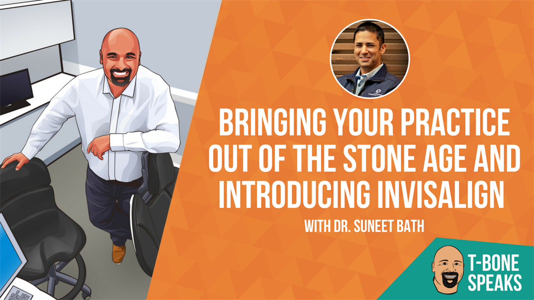 T-Bone Speaks: Bringing Your Practice Out of The Stone Age and Introducing Invisalign with Dr. Suneet Bath
