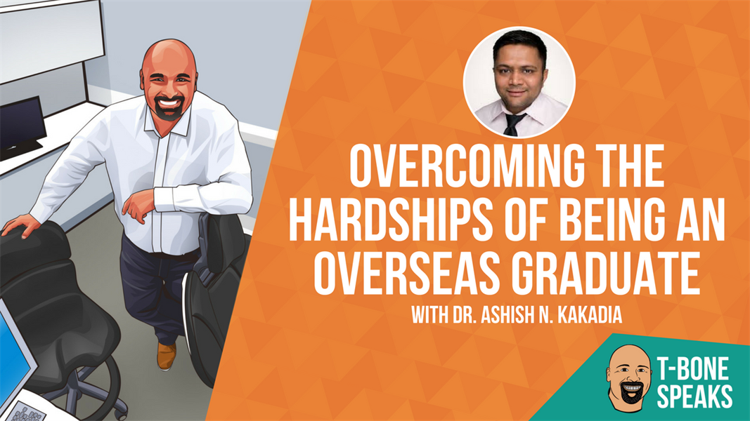 T-Bone Speaks: Overcoming The Hardships Of Being An Overseas Graduate With Dr. Ashish N. Kakadia