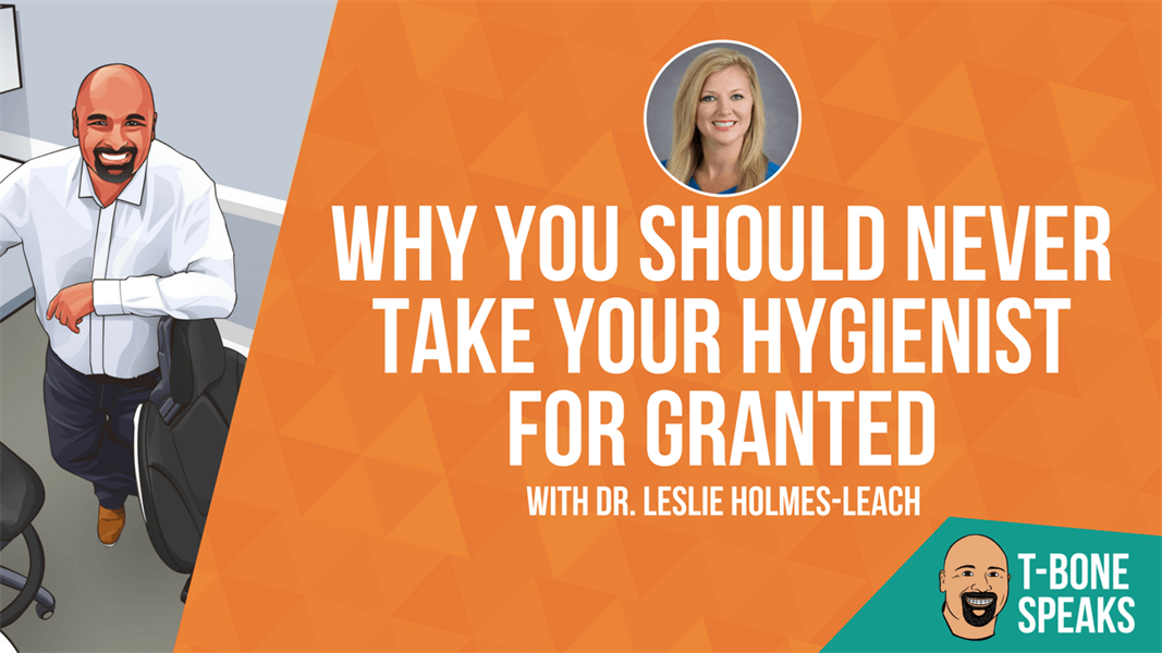 T-Bone Speaks: Why You Should Never Take Your Hygienist For Granted with Dr. Leslie Holmes-Leach