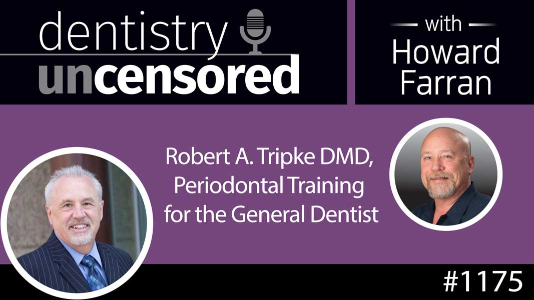 1175 Robert A. Tripke DMD, Periodontal Training for the General Dentist : Dentistry Uncensored with Howard Farran