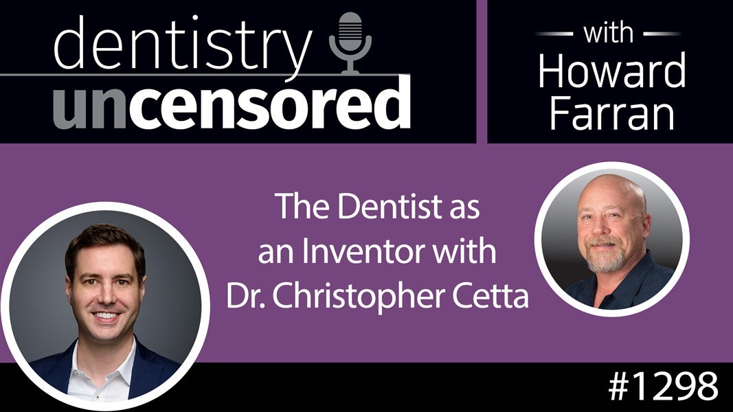 1298 The Dentist as an Inventor with Dr. Christopher Cetta : Dentistry Uncensored with Howard Farran