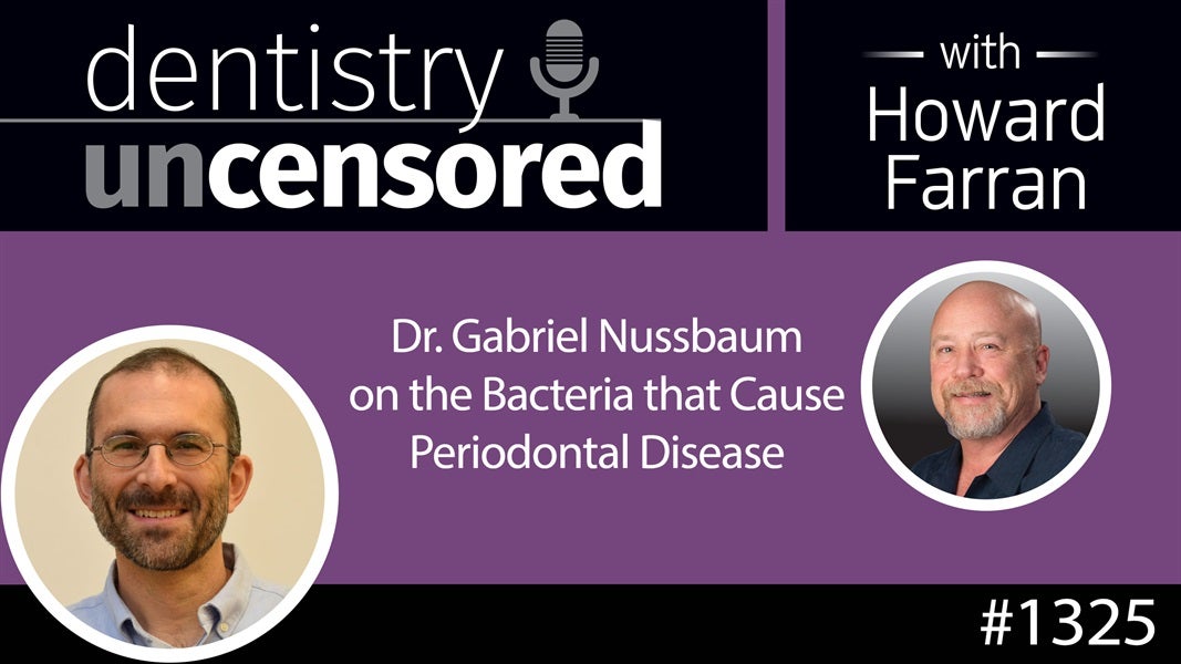 1325 Dr. Gabriel Nussbaum on the Bacteria that Cause Periodontal Disease : Dentistry Uncensored with Howard Farran