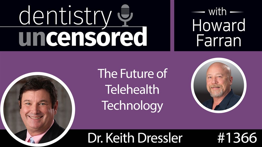 1366 Dr. Keith Dressler on the Future of Telehealth Technology : Dentistry Uncensored with Howard Farran