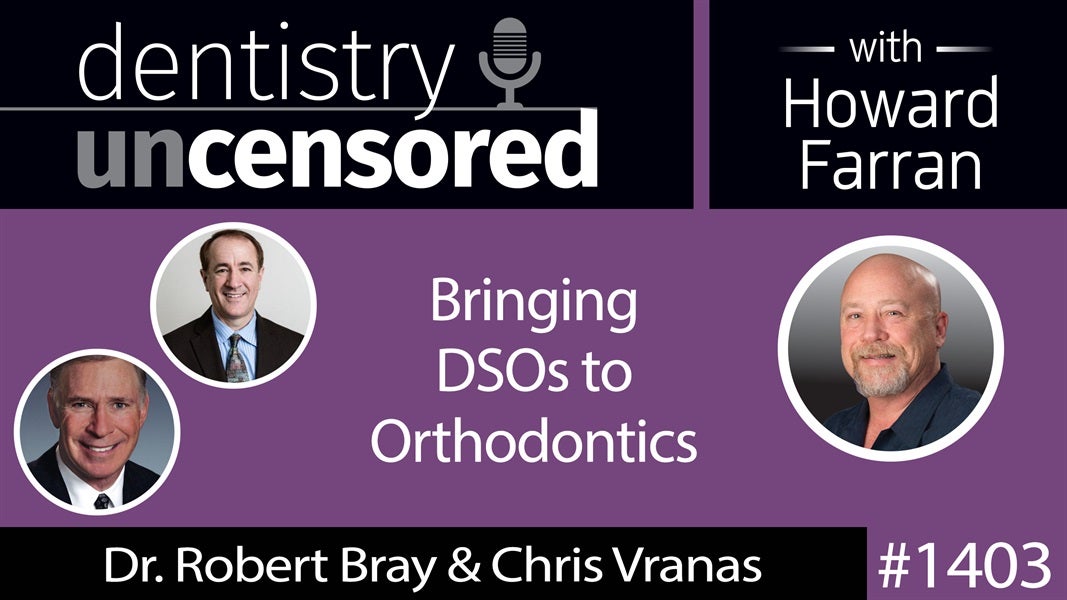 1403 Bringing DSOs to Orthodontics with Dr. Robert Bray & Chris Vranas of the Schulman Group : Dentistry Uncensored with Howard Farran