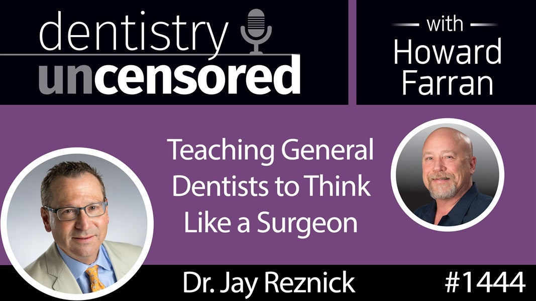 1444 Dr. Jay Reznick Teaches General Dentists to Think Like a Surgeon : Dentistry Uncensored with Howard Farran