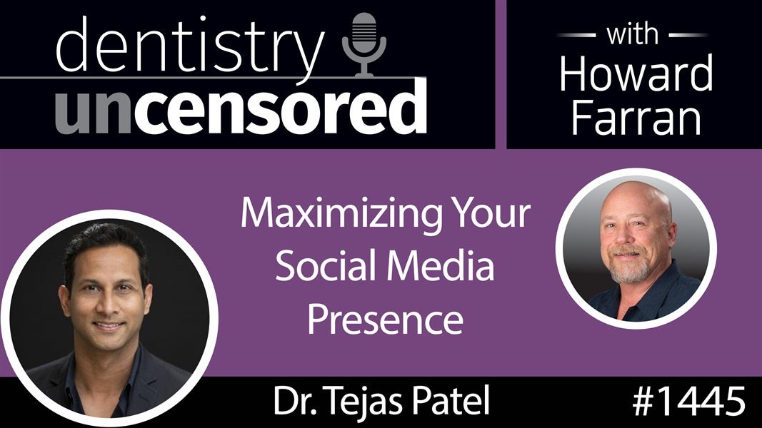 1445 Dr. Tejas Patel on Maximizing Your Social Media Presence : Dentistry Uncensored with Howard Farran