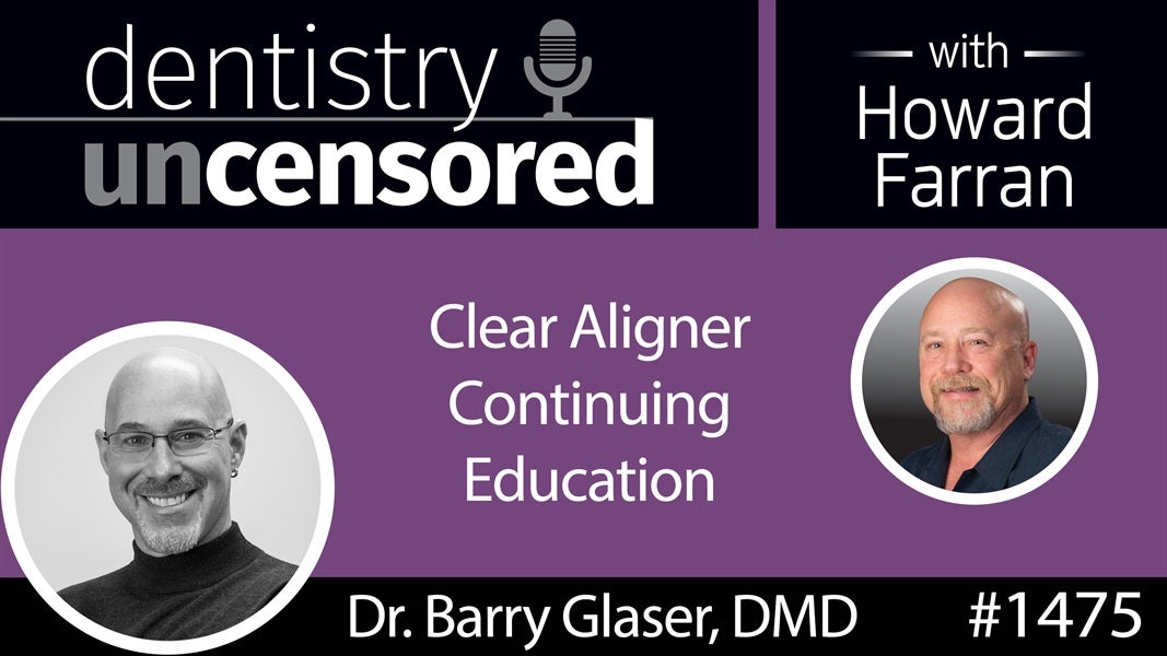 1475 Dr. Barry Glaser of Aligner Insider on Clear Aligner Continuing Education : Dentistry Uncensored with Howard Farran