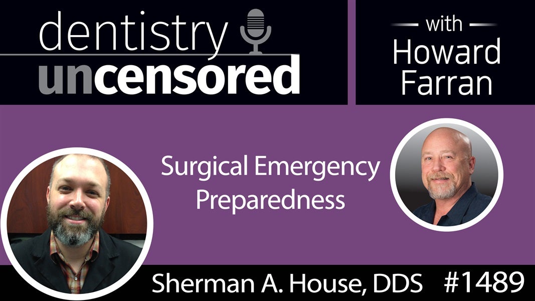 1489 Oral Surgeon Sherman A. House, DDS, on Surgical Emergency Preparedness : Dentistry Uncensored with Howard Farran