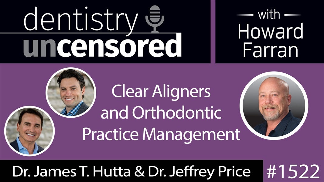 1522 Dr. James T. Hutta & Dr. Jeffrey Price on Clear Aligners and Orthodontic Practice Management : Dentistry Uncensored with Howard Farran