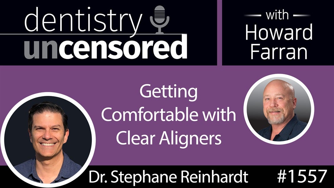 1557 Dr. Stephane Reinhardt of the C.L.E.A.R. Institute on Getting Comfortable with Clear Aligners : Dentistry Uncensored with Howard Farran