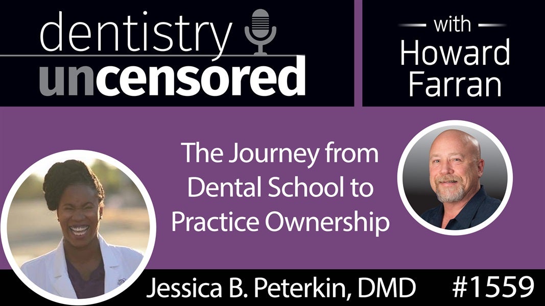 1559 Dr. Jessica B. Peterkin on the Journey from Dental School to Practice Ownership : Dentistry Uncensored with Howard Farran