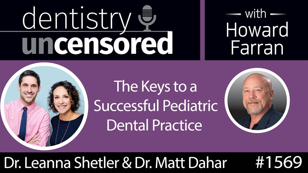 1569 Dr. Leanna Shetler & Dr. Matt Dahar on the Keys to a Successful Pediatric Dental Practice : Dentistry Uncensored with Howard Farran
