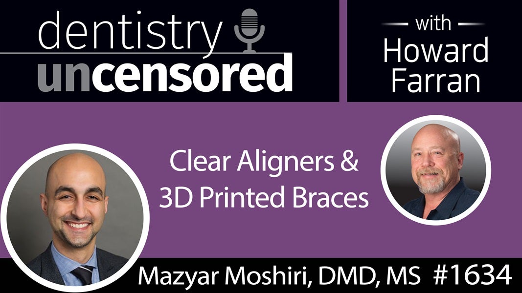 1634 Dr. Mazyar Moshiri on Clear Aligners and 3D Printed Braces : Dentistry Uncensored with Howard Farran