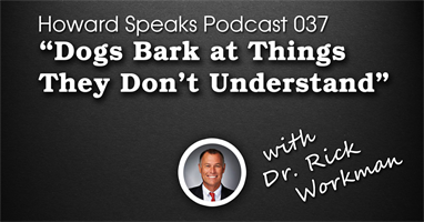 "Dogs Bark at Things They Don't Understand" with Dr. Rick Workman : Howard Speaks Podcast #37