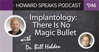Implantology: There Is No Magic Bullet with Dr. Bill Holden : Howard Speaks Podcast #46