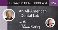 An All-American Dental Lab with Shaun Keating, CDT : Howard Speaks Podcast #57