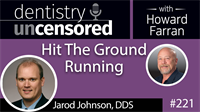 221 Hit The Ground Running with Jarod Johnson : Dentistry Uncensored with Howard Farran
