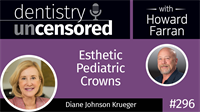296 Esthetic Pediatric Crowns with Diane Johnson Krueger : Dentistry Uncensored with Howard Farran
