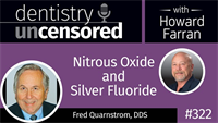 323 Nitrous Oxide and Silver Fluoride with Fred Quarnstrom : Dentistry Uncensored with Howard Farran