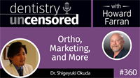 360 Ortho, Marketing, and More with Shigeyuki Okuda : Dentistry Uncensored with Howard Farran