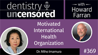 369 Motivated International Health Organization with Miho Imamura : Dentistry Uncensored with Howard Farran