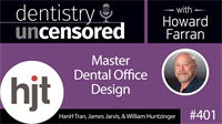 401 Master Dental Office Design with HanH Tran, James Jarvis, and William Huntzinger : Dentistry Uncensored with Howard Farran