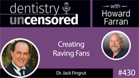 430 Creating Raving Fans with Jack Fingrut : Dentistry Uncensored with Howard Farran