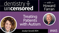 445 Treating Patients with Autism with Josalyn Sewell : Dentistry Uncensored with Howard Farran