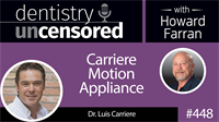 448 Carriere Motion Appliance with Luis Carriere : Dentistry Uncensored with Howard Farran