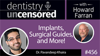 456 Implants, Surgical Guides, and More! with Pavandeep Khaira : Dentistry Uncensored with Howard Farran