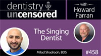458 The Singing Dentist with Milad Shadrooh : Dentistry Uncensored with Howard Farran