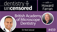 459 British Academy of Microscope Dentistry with Neel Jaiswal : Dentistry Uncensored with Howard Farran