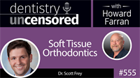 555 Soft Tissue Orthodontics with Scott Frey : Dentistry Uncensored with Howard Farran