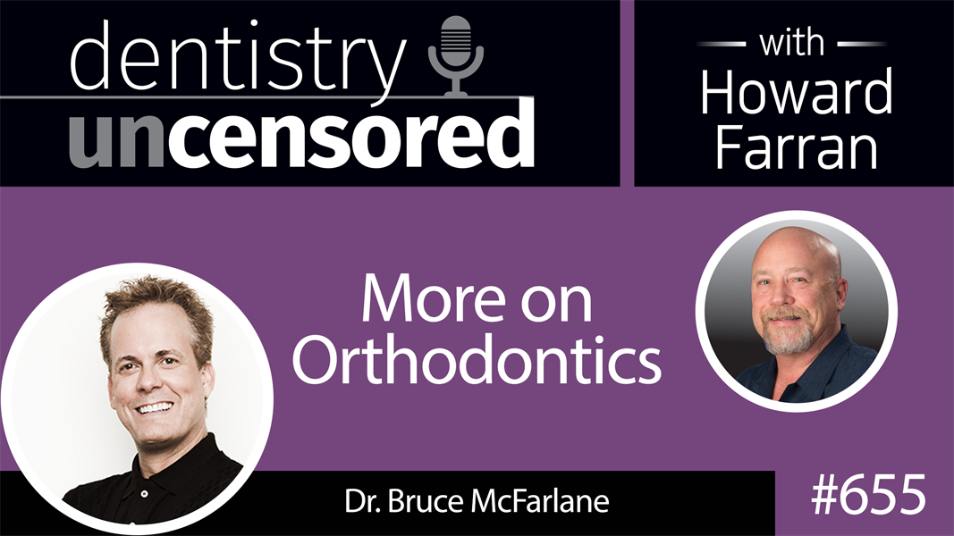 655 More on Orthodontics with Dr. Bruce McFarlane : Dentistry Uncensored with Howard Farran