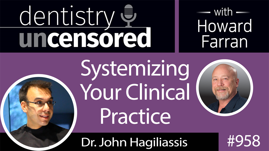 958 Systemizing Your Clinical Practice with Dr. John Hagiliassis : Dentistry Uncensored with Howard Farran