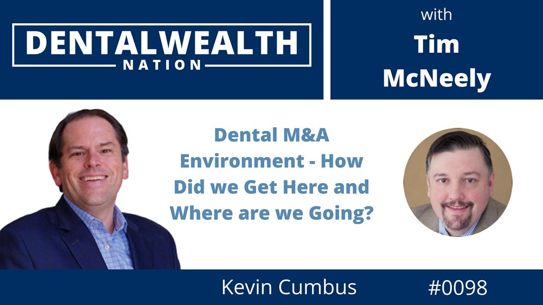 0098 Dental M&A Environment - How Did we Get Here and Where are we Going with Kevin Cumbus