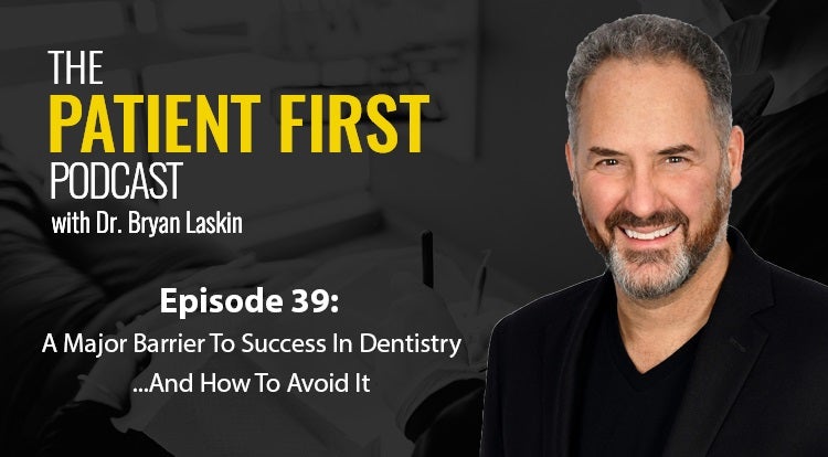 The Patient First Podcast Episode 39: A Major Barrier To Success In Dentistry... And How To Avoid It