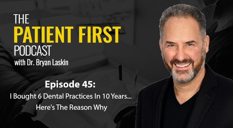 The Patient First Podcast Episode 45: I Bought 6 Dental Practices In 10 Years... Here's The Reason Why