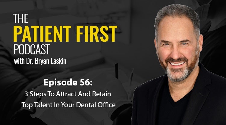 The Patient First Podcast Episode 56: 3 Steps To Attract And Retain Top Talent In Your Dental Office