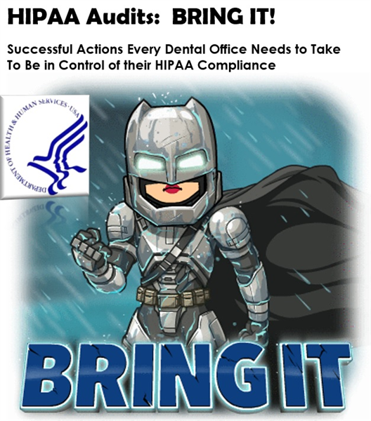 HIPAA Audits:  BRING IT! Successful Actions Every Dental Office Needs to Take  To Be in Control of their HIPAA Compliance