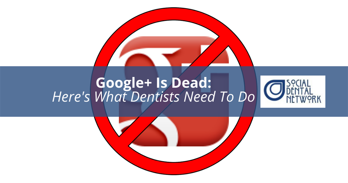 Google+ Is Officially Dead…Here's What Dentists Need To Do 