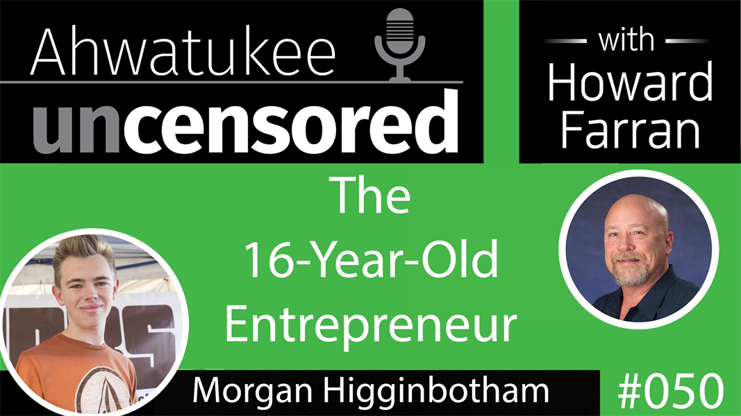 050 The 16-Year-Old Entrepreneur, Morgan Higginbotham : Ahwatukee Uncensored with Howard Farran