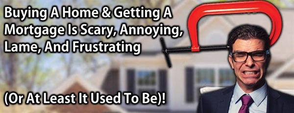 Buying A Home & Getting A Mortgage Is Scary, Annoying, Lame, And Frustrating (Or At Least It Used To Be)!